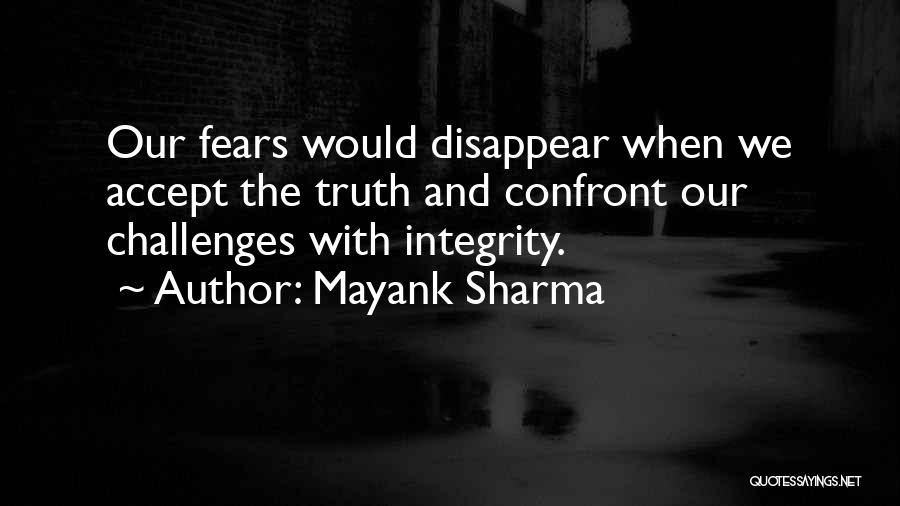 Mayank Sharma Quotes: Our Fears Would Disappear When We Accept The Truth And Confront Our Challenges With Integrity.