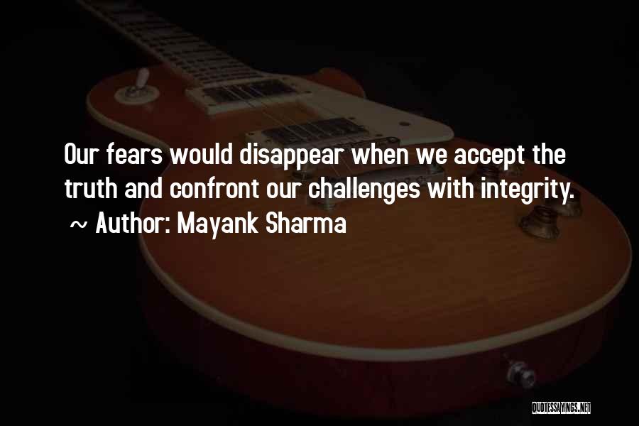 Mayank Sharma Quotes: Our Fears Would Disappear When We Accept The Truth And Confront Our Challenges With Integrity.