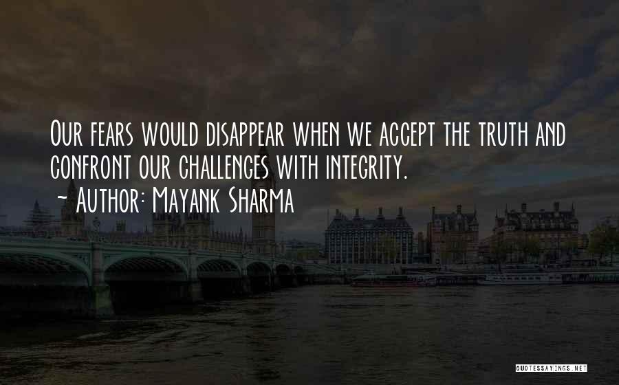 Mayank Sharma Quotes: Our Fears Would Disappear When We Accept The Truth And Confront Our Challenges With Integrity.