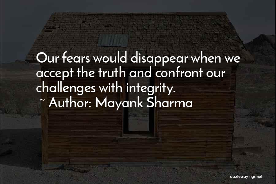 Mayank Sharma Quotes: Our Fears Would Disappear When We Accept The Truth And Confront Our Challenges With Integrity.