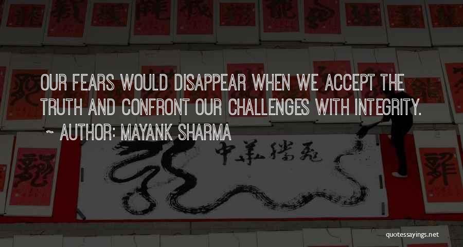 Mayank Sharma Quotes: Our Fears Would Disappear When We Accept The Truth And Confront Our Challenges With Integrity.