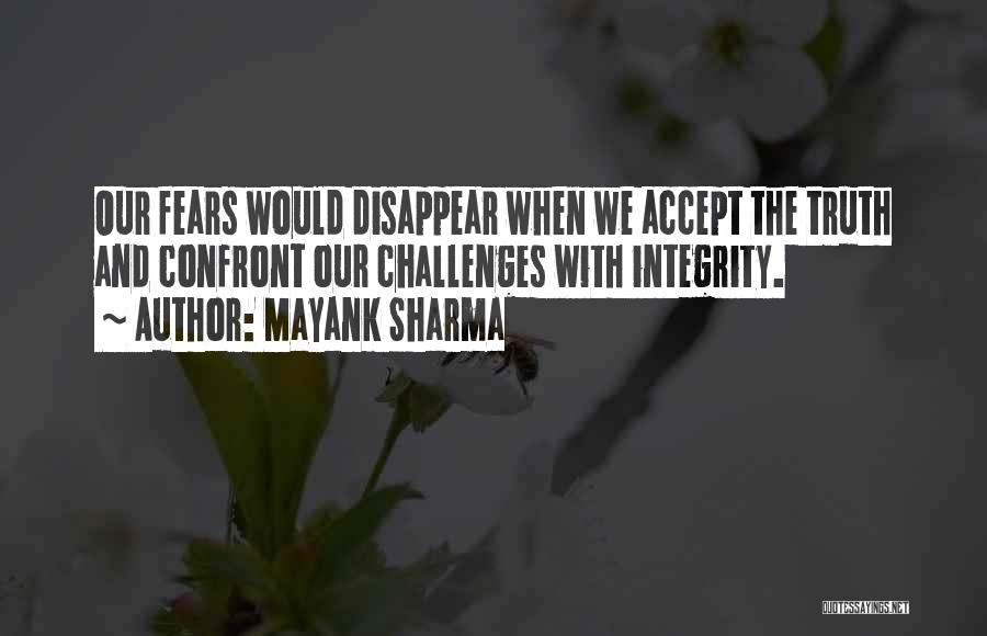 Mayank Sharma Quotes: Our Fears Would Disappear When We Accept The Truth And Confront Our Challenges With Integrity.