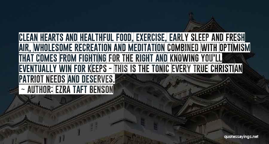 Ezra Taft Benson Quotes: Clean Hearts And Healthful Food, Exercise, Early Sleep And Fresh Air, Wholesome Recreation And Meditation Combined With Optimism That Comes