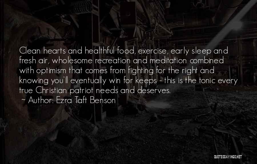Ezra Taft Benson Quotes: Clean Hearts And Healthful Food, Exercise, Early Sleep And Fresh Air, Wholesome Recreation And Meditation Combined With Optimism That Comes