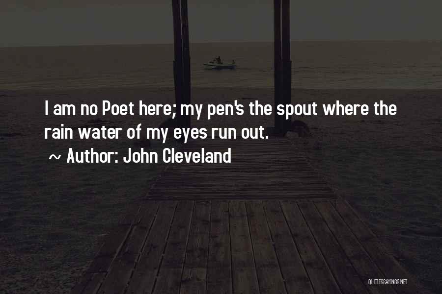 John Cleveland Quotes: I Am No Poet Here; My Pen's The Spout Where The Rain Water Of My Eyes Run Out.