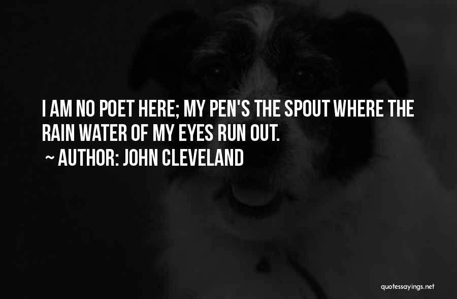 John Cleveland Quotes: I Am No Poet Here; My Pen's The Spout Where The Rain Water Of My Eyes Run Out.