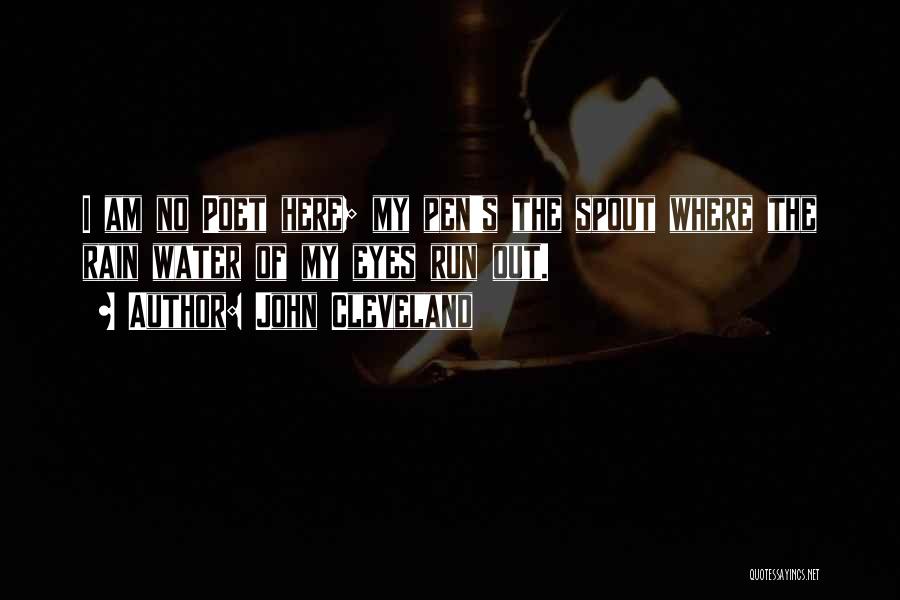 John Cleveland Quotes: I Am No Poet Here; My Pen's The Spout Where The Rain Water Of My Eyes Run Out.