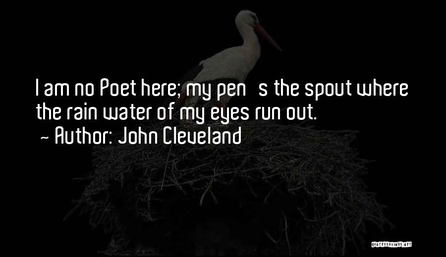 John Cleveland Quotes: I Am No Poet Here; My Pen's The Spout Where The Rain Water Of My Eyes Run Out.