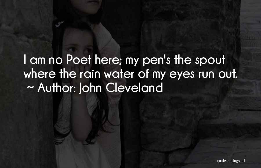 John Cleveland Quotes: I Am No Poet Here; My Pen's The Spout Where The Rain Water Of My Eyes Run Out.