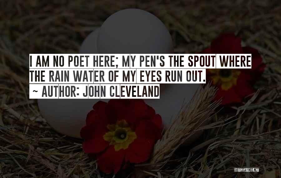 John Cleveland Quotes: I Am No Poet Here; My Pen's The Spout Where The Rain Water Of My Eyes Run Out.