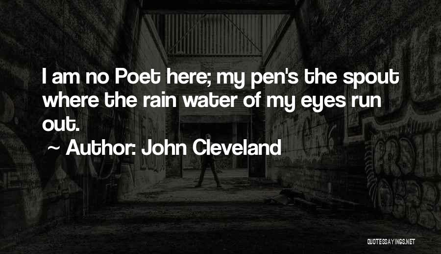 John Cleveland Quotes: I Am No Poet Here; My Pen's The Spout Where The Rain Water Of My Eyes Run Out.