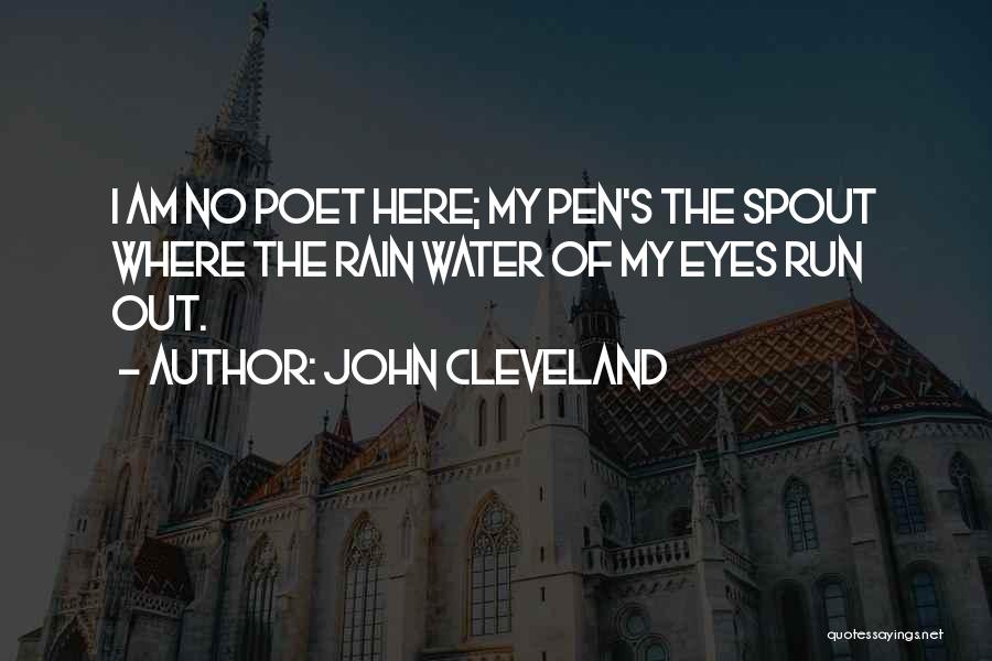 John Cleveland Quotes: I Am No Poet Here; My Pen's The Spout Where The Rain Water Of My Eyes Run Out.