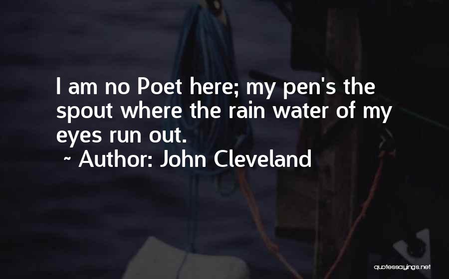 John Cleveland Quotes: I Am No Poet Here; My Pen's The Spout Where The Rain Water Of My Eyes Run Out.