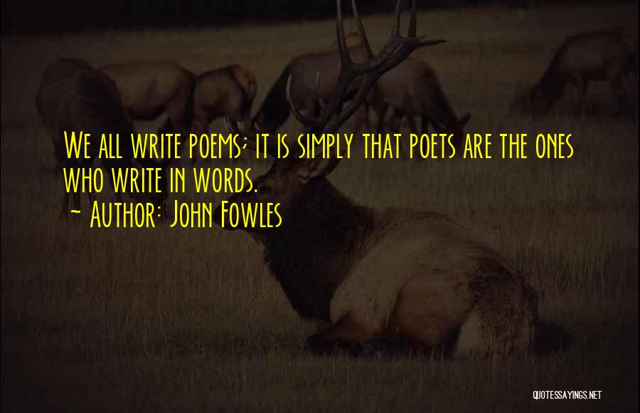 John Fowles Quotes: We All Write Poems; It Is Simply That Poets Are The Ones Who Write In Words.
