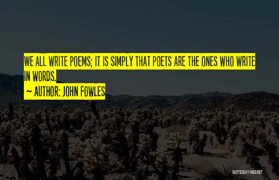 John Fowles Quotes: We All Write Poems; It Is Simply That Poets Are The Ones Who Write In Words.