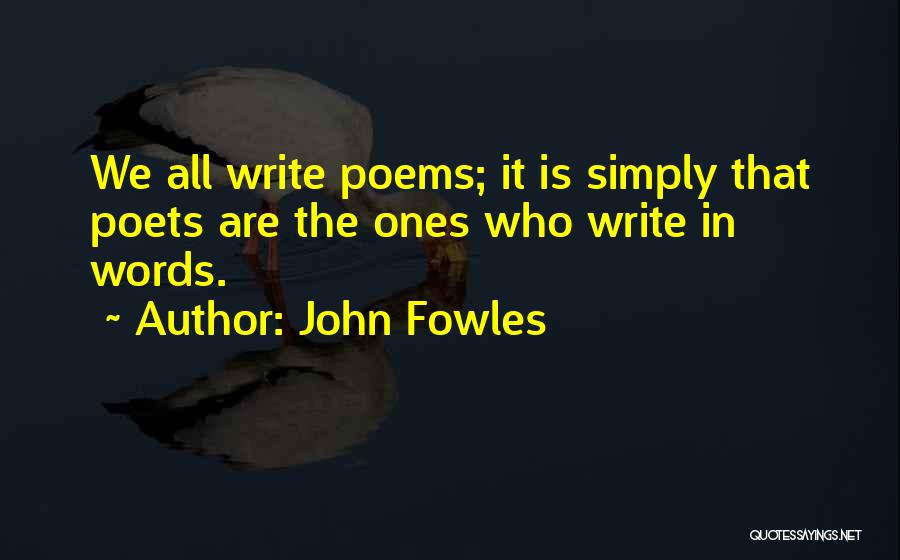 John Fowles Quotes: We All Write Poems; It Is Simply That Poets Are The Ones Who Write In Words.