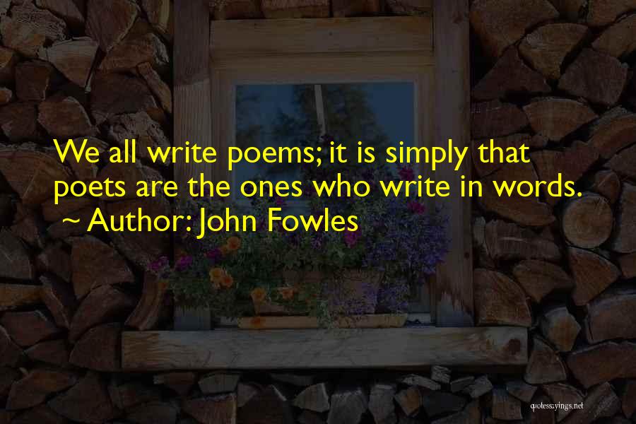 John Fowles Quotes: We All Write Poems; It Is Simply That Poets Are The Ones Who Write In Words.