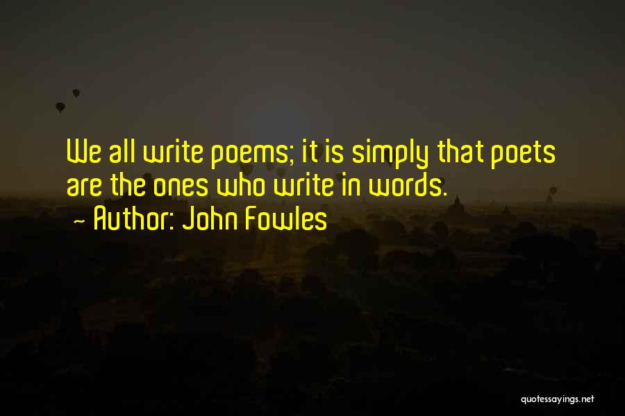 John Fowles Quotes: We All Write Poems; It Is Simply That Poets Are The Ones Who Write In Words.