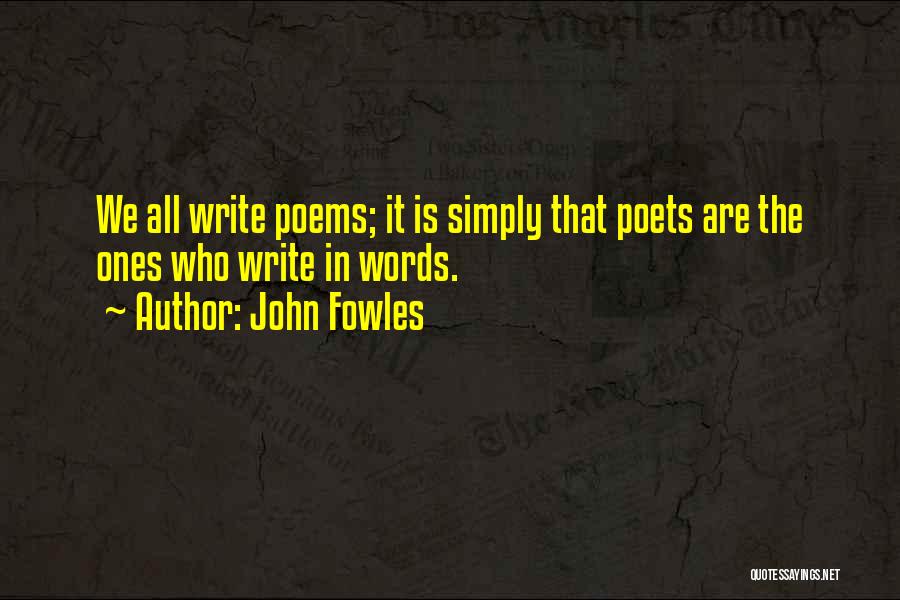 John Fowles Quotes: We All Write Poems; It Is Simply That Poets Are The Ones Who Write In Words.