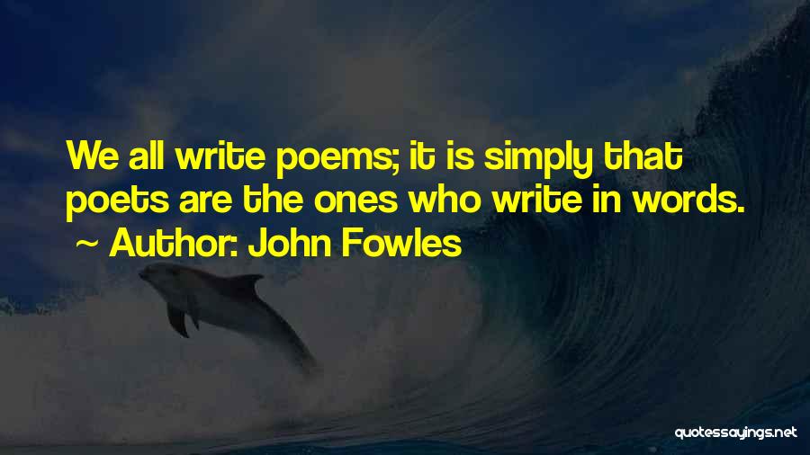 John Fowles Quotes: We All Write Poems; It Is Simply That Poets Are The Ones Who Write In Words.