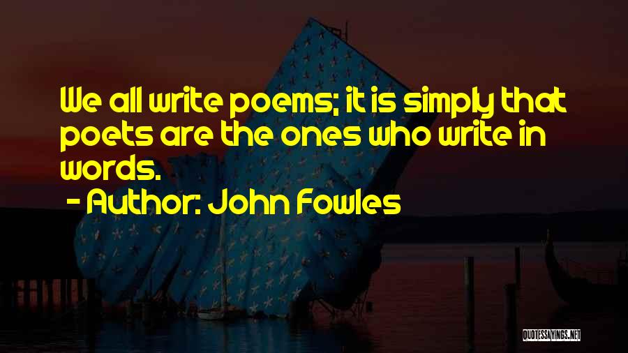 John Fowles Quotes: We All Write Poems; It Is Simply That Poets Are The Ones Who Write In Words.