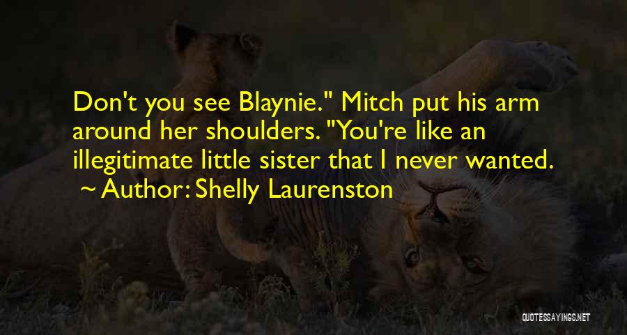 Shelly Laurenston Quotes: Don't You See Blaynie. Mitch Put His Arm Around Her Shoulders. You're Like An Illegitimate Little Sister That I Never