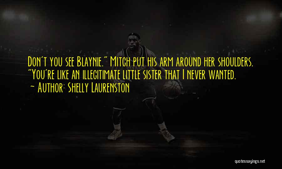 Shelly Laurenston Quotes: Don't You See Blaynie. Mitch Put His Arm Around Her Shoulders. You're Like An Illegitimate Little Sister That I Never