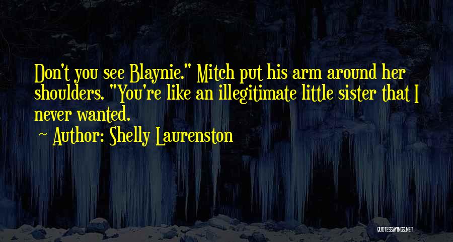 Shelly Laurenston Quotes: Don't You See Blaynie. Mitch Put His Arm Around Her Shoulders. You're Like An Illegitimate Little Sister That I Never