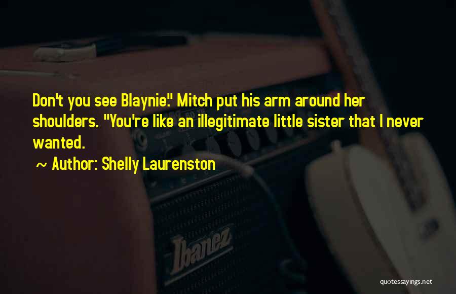 Shelly Laurenston Quotes: Don't You See Blaynie. Mitch Put His Arm Around Her Shoulders. You're Like An Illegitimate Little Sister That I Never