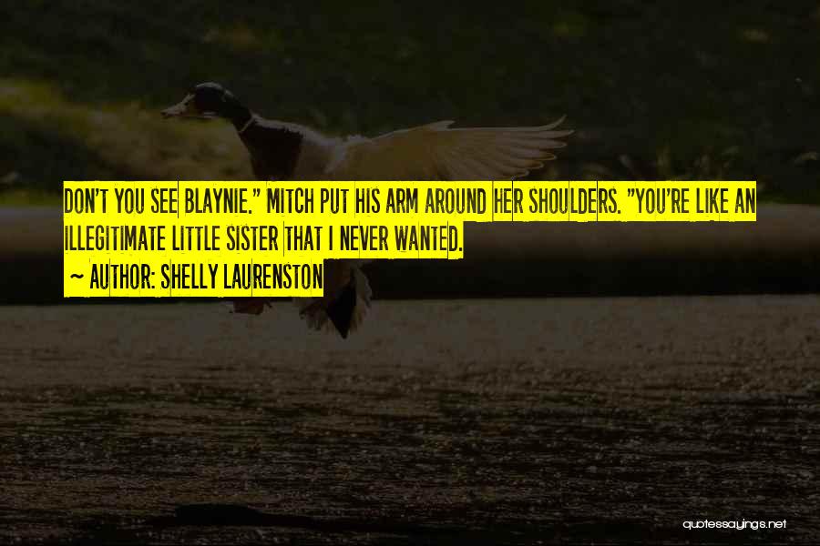 Shelly Laurenston Quotes: Don't You See Blaynie. Mitch Put His Arm Around Her Shoulders. You're Like An Illegitimate Little Sister That I Never
