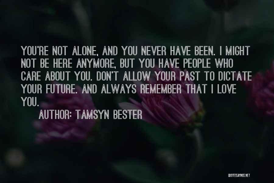 Tamsyn Bester Quotes: You're Not Alone, And You Never Have Been. I Might Not Be Here Anymore, But You Have People Who Care