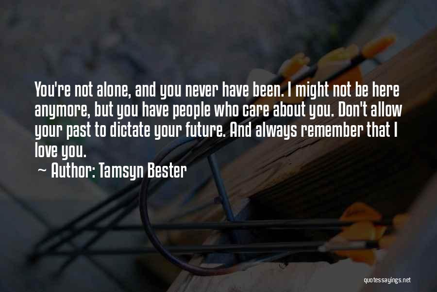 Tamsyn Bester Quotes: You're Not Alone, And You Never Have Been. I Might Not Be Here Anymore, But You Have People Who Care