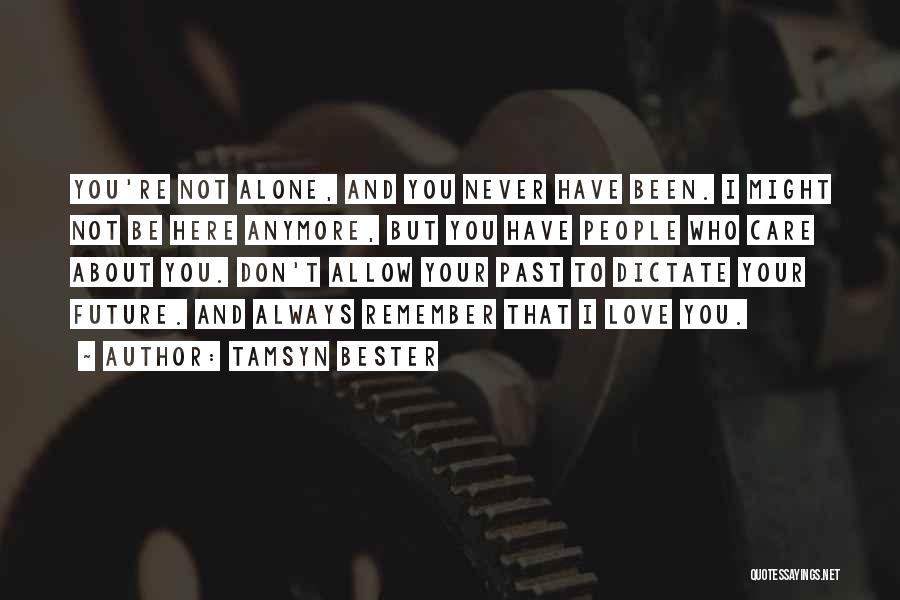 Tamsyn Bester Quotes: You're Not Alone, And You Never Have Been. I Might Not Be Here Anymore, But You Have People Who Care