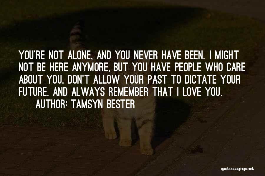 Tamsyn Bester Quotes: You're Not Alone, And You Never Have Been. I Might Not Be Here Anymore, But You Have People Who Care