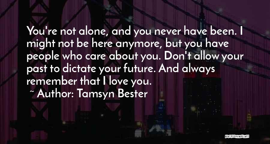 Tamsyn Bester Quotes: You're Not Alone, And You Never Have Been. I Might Not Be Here Anymore, But You Have People Who Care