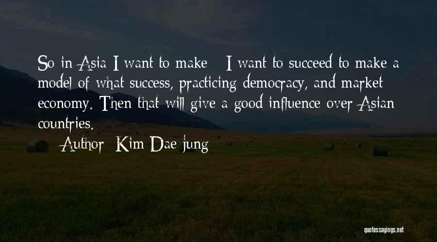 Kim Dae-jung Quotes: So In Asia I Want To Make - I Want To Succeed To Make A Model Of What Success, Practicing