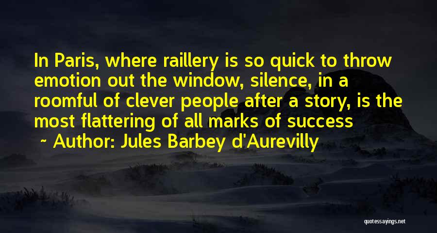 Jules Barbey D'Aurevilly Quotes: In Paris, Where Raillery Is So Quick To Throw Emotion Out The Window, Silence, In A Roomful Of Clever People