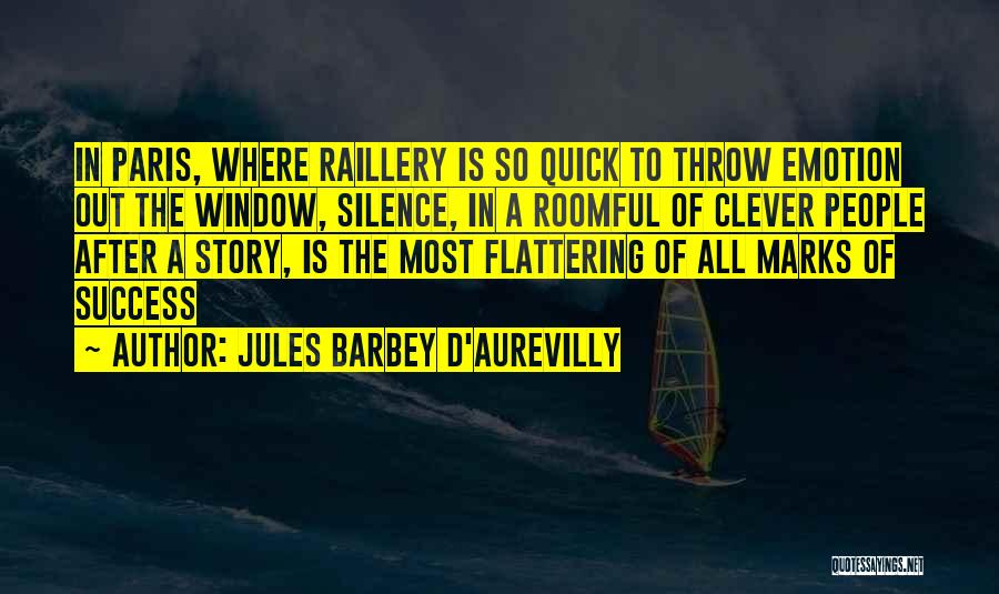 Jules Barbey D'Aurevilly Quotes: In Paris, Where Raillery Is So Quick To Throw Emotion Out The Window, Silence, In A Roomful Of Clever People