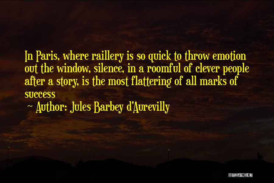 Jules Barbey D'Aurevilly Quotes: In Paris, Where Raillery Is So Quick To Throw Emotion Out The Window, Silence, In A Roomful Of Clever People