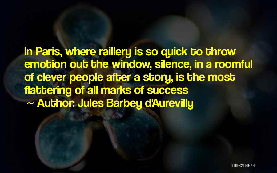 Jules Barbey D'Aurevilly Quotes: In Paris, Where Raillery Is So Quick To Throw Emotion Out The Window, Silence, In A Roomful Of Clever People