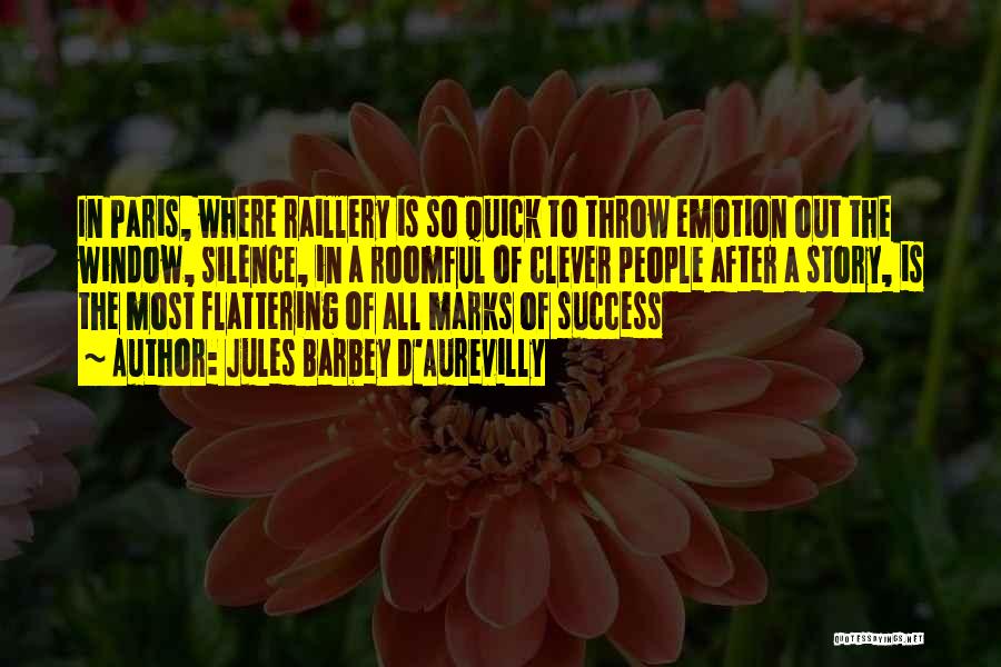 Jules Barbey D'Aurevilly Quotes: In Paris, Where Raillery Is So Quick To Throw Emotion Out The Window, Silence, In A Roomful Of Clever People