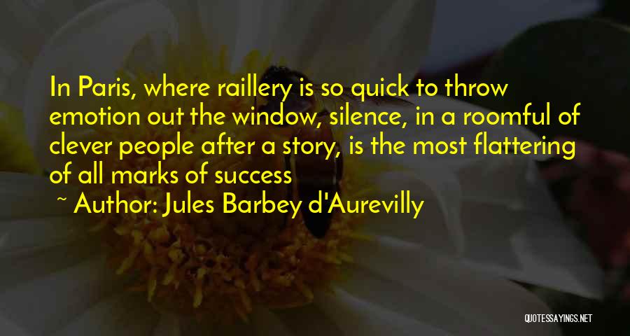 Jules Barbey D'Aurevilly Quotes: In Paris, Where Raillery Is So Quick To Throw Emotion Out The Window, Silence, In A Roomful Of Clever People