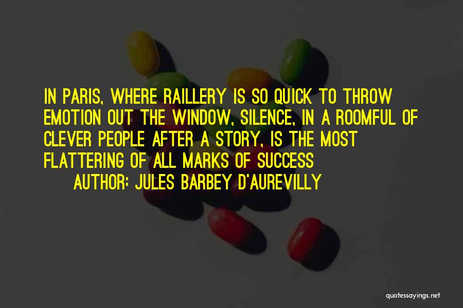 Jules Barbey D'Aurevilly Quotes: In Paris, Where Raillery Is So Quick To Throw Emotion Out The Window, Silence, In A Roomful Of Clever People