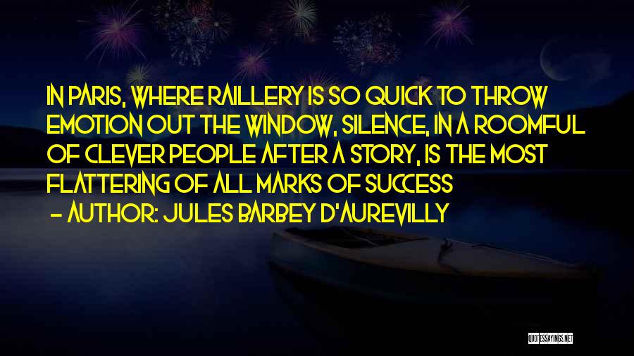 Jules Barbey D'Aurevilly Quotes: In Paris, Where Raillery Is So Quick To Throw Emotion Out The Window, Silence, In A Roomful Of Clever People