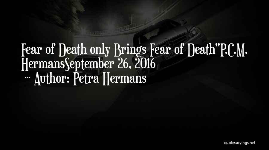 Petra Hermans Quotes: Fear Of Death Only Brings Fear Of Deathp.c.m. Hermansseptember 26, 2016