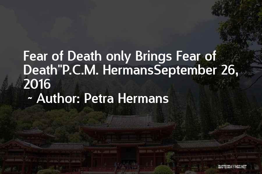 Petra Hermans Quotes: Fear Of Death Only Brings Fear Of Deathp.c.m. Hermansseptember 26, 2016