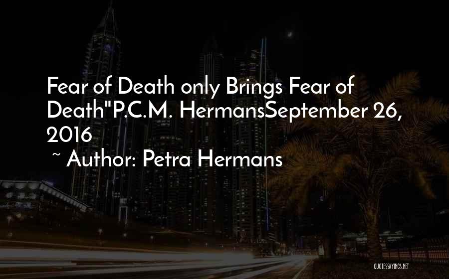 Petra Hermans Quotes: Fear Of Death Only Brings Fear Of Deathp.c.m. Hermansseptember 26, 2016