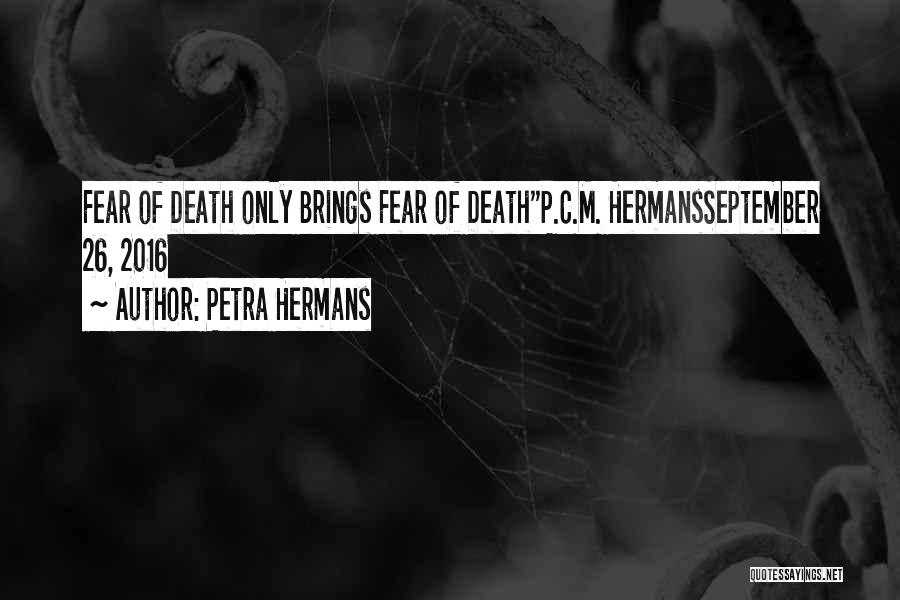 Petra Hermans Quotes: Fear Of Death Only Brings Fear Of Deathp.c.m. Hermansseptember 26, 2016