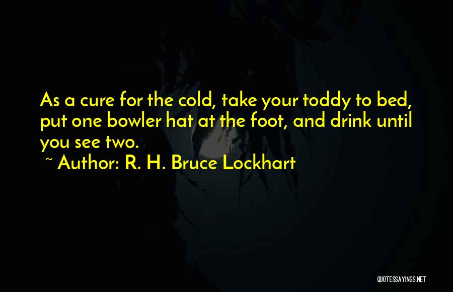 R. H. Bruce Lockhart Quotes: As A Cure For The Cold, Take Your Toddy To Bed, Put One Bowler Hat At The Foot, And Drink