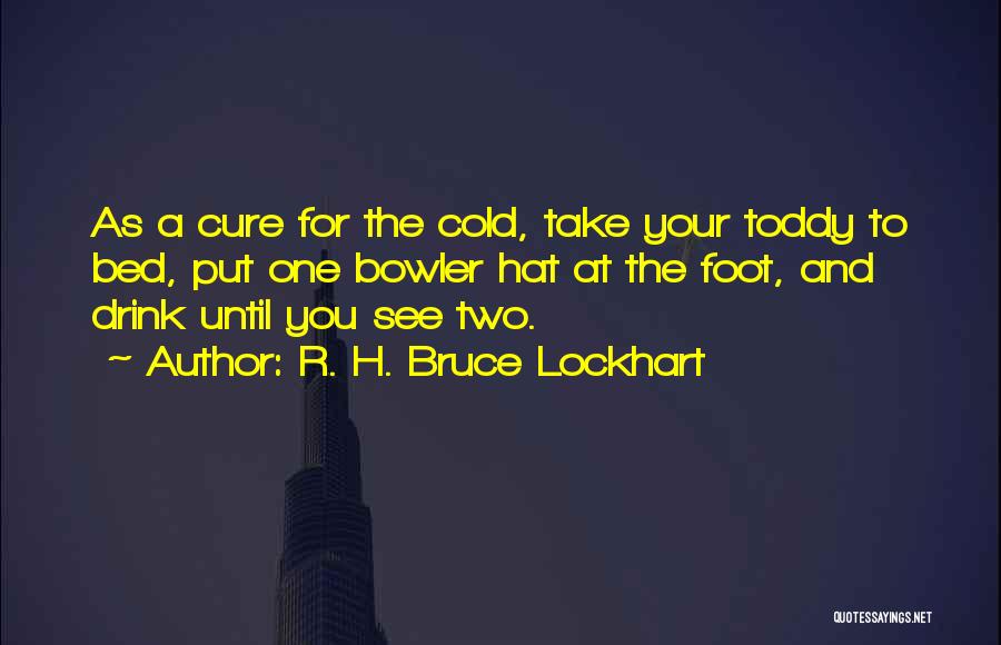 R. H. Bruce Lockhart Quotes: As A Cure For The Cold, Take Your Toddy To Bed, Put One Bowler Hat At The Foot, And Drink